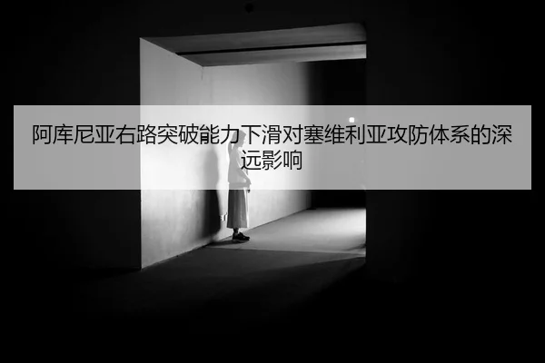 阿库尼亚右路突破能力下滑对塞维利亚攻防体系的深远影响
